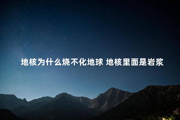 地核为什么烧不化地球 地核里面是岩浆吗